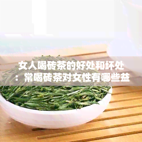 女人喝砖茶的好处和坏处：常喝砖茶对女性有哪些益处和潜在风险？