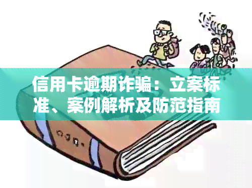 信用卡逾期诈骗：立案标准、案例解析及防范指南