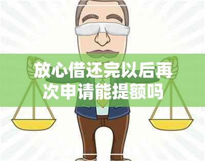 放心借还完以后再次申请能提额吗