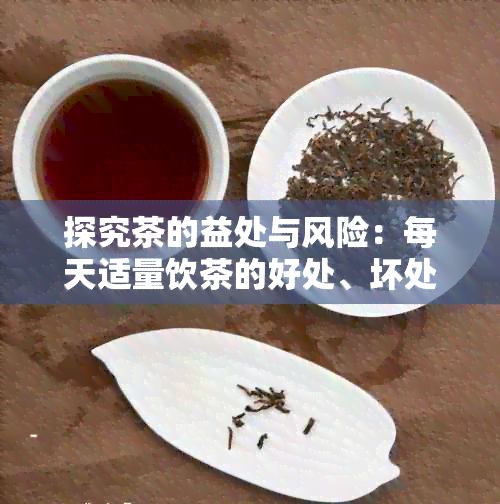 探究茶的益处与风险：每天适量饮茶的好处、坏处及其可能的影响