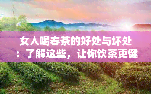 女人喝春茶的好处与坏处：了解这些，让你饮茶更健