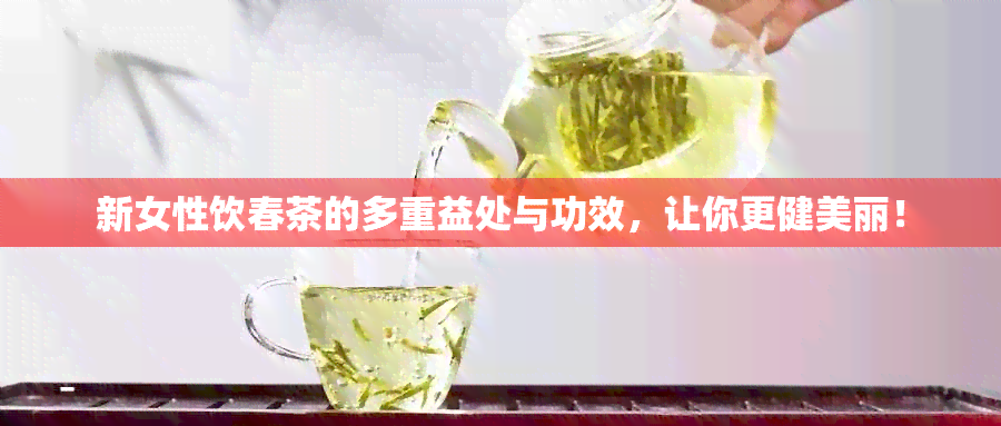 新女性饮春茶的多重益处与功效，让你更健美丽！