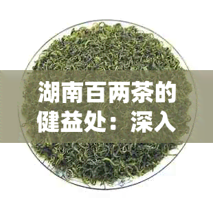 湖南百两茶的健益处：深入了解其在传统医学中的独特角色