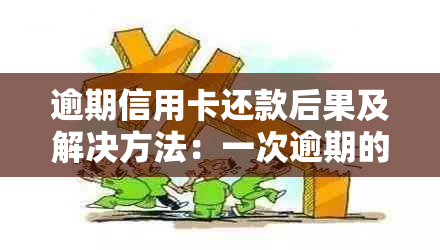 逾期信用卡还款后果及解决方法：一次逾期的影响和如何补救