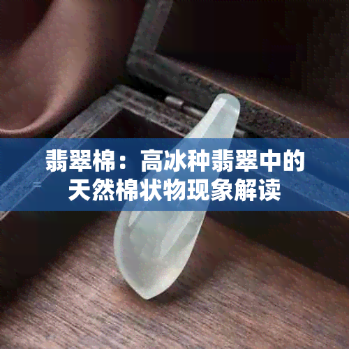 翡翠棉：高冰种翡翠中的天然棉状物现象解读