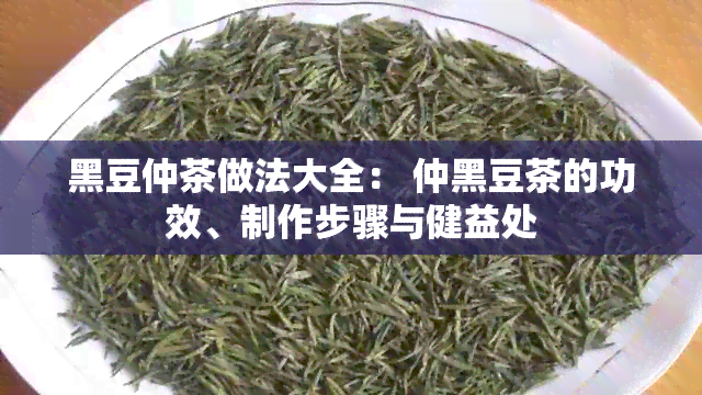 黑豆仲茶做法大全： 仲黑豆茶的功效、制作步骤与健益处