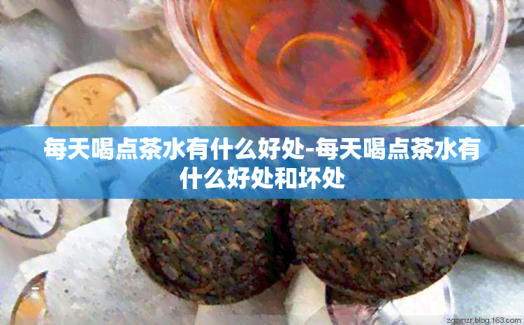 每天喝点茶水有什么好处-每天喝点茶水有什么好处和坏处