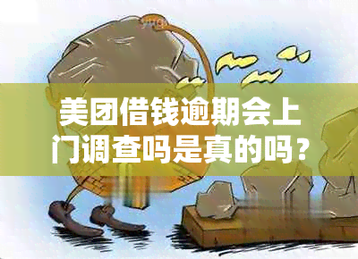 美团借钱逾期会上门调查吗是真的吗？