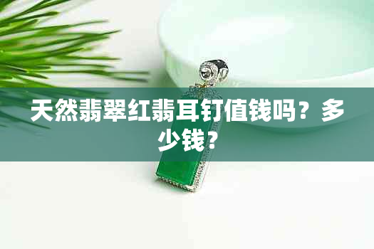 天然翡翠红翡耳钉值钱吗？多少钱？