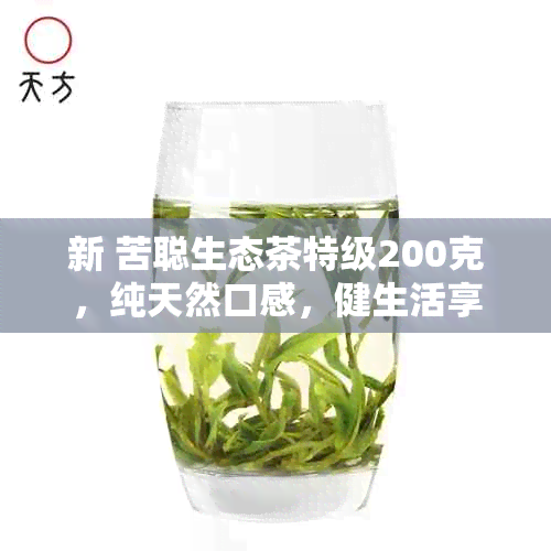 新 苦聪生态茶特级200克，纯天然口感，健生活享受，市场价仅需xx元