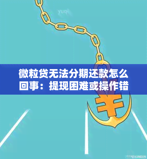 微粒贷无法分期还款怎么回事：提现困难或操作错误导致