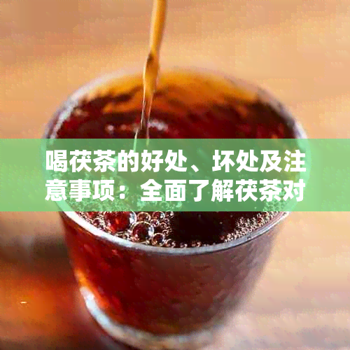 喝茯茶的好处、坏处及注意事项：全面了解茯茶对身体的影响