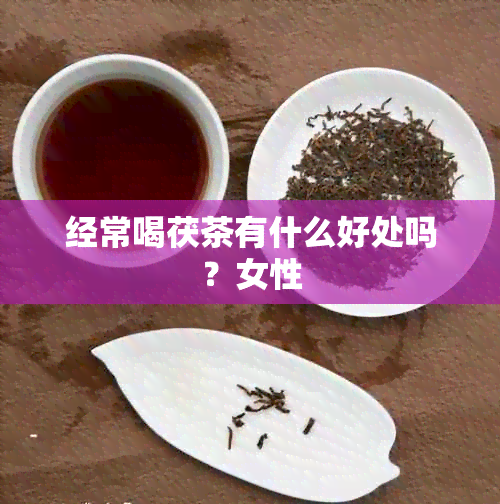 经常喝茯茶有什么好处吗？女性