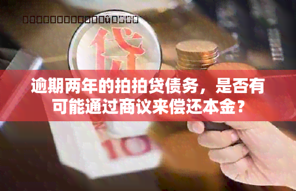 逾期两年的拍拍贷债务，是否有可能通过商议来偿还本金？