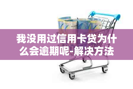 我没用过信用卡贷为什么会逾期呢-解决方法及原因分析