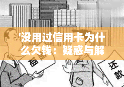 '没用过信用卡为什么欠钱：疑惑与解答'