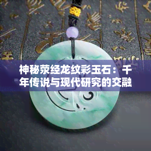 神秘荥经龙纹彩玉石：千年传说与现代研究的交融