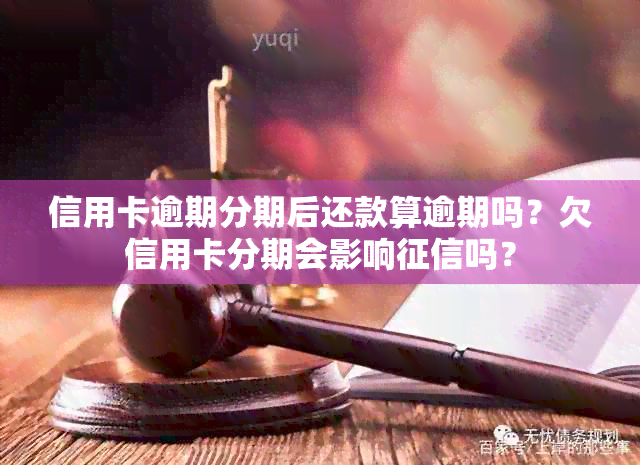 信用卡逾期分期后还款算逾期吗？欠信用卡分期会影响吗？