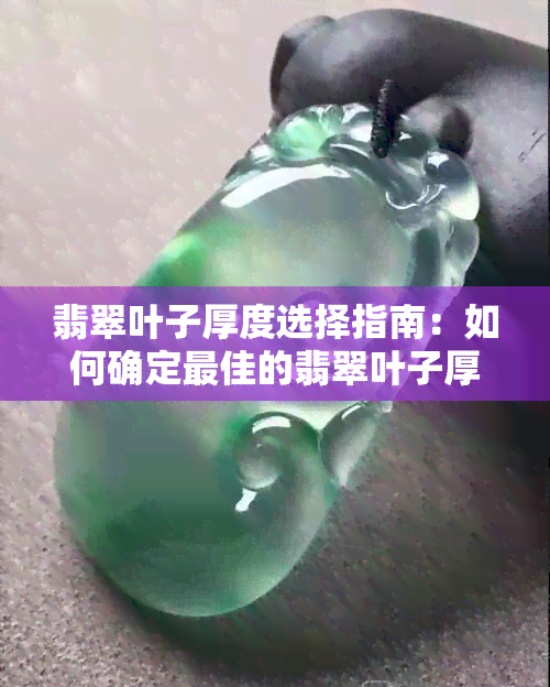 翡翠叶子厚度选择指南：如何确定更佳的翡翠叶子厚度以保证品质和价值？