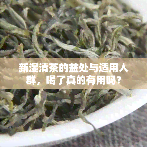 新湿清茶的益处与适用人群，喝了真的有用吗？