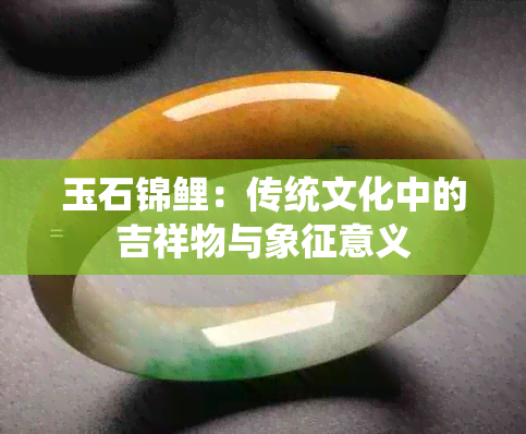 玉石锦鲤：传统文化中的吉祥物与象征意义