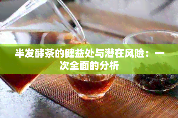 半发酵茶的健益处与潜在风险：一次全面的分析