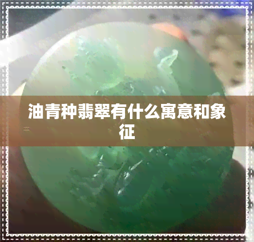 油青种翡翠有什么寓意和象征