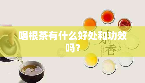 喝根茶有什么好处和功效吗？