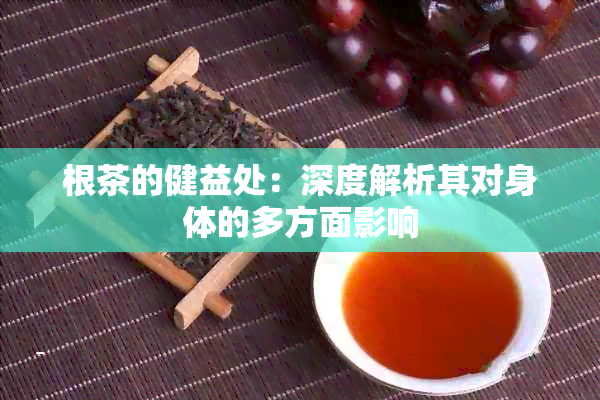 根茶的健益处：深度解析其对身体的多方面影响