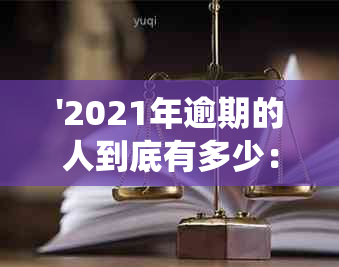 '2021年逾期的人到底有多少： 2020年、今年的逾期人数统计'