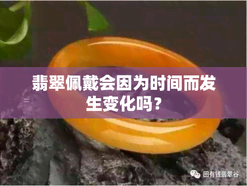 翡翠佩戴会因为时间而发生变化吗？