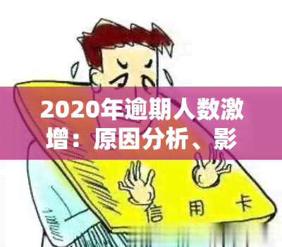 2020年逾期人数激增：原因分析、影响范围与应对措全面解析