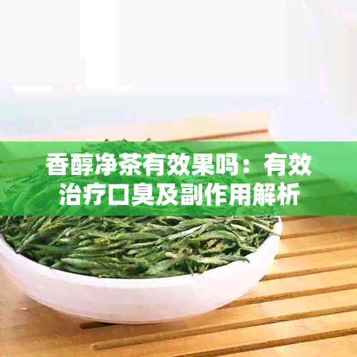 香醇净茶有效果吗：有效治疗口臭及副作用解析