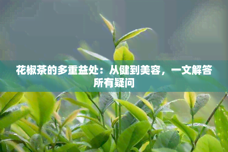 花椒茶的多重益处：从健到美容，一文解答所有疑问