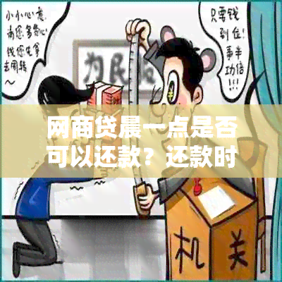 网商贷晨一点是否可以还款？还款时间限制及解决方案全面解析