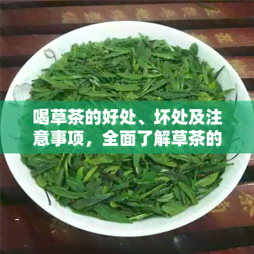 喝草茶的好处、坏处及注意事项，全面了解草茶的适用人群和副作用