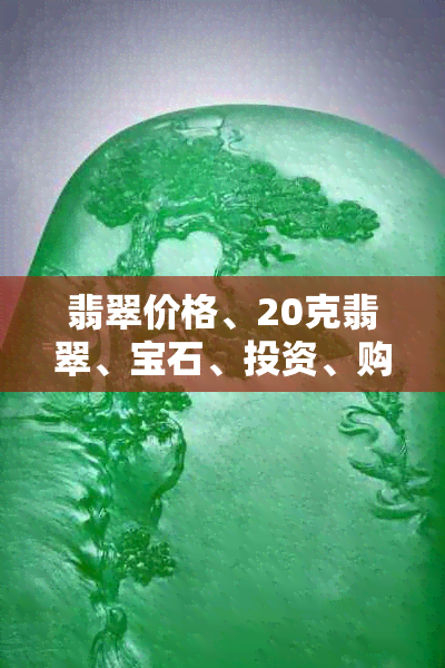 翡翠价格、20克翡翠、宝石、投资、购买、价格走势、市场行情