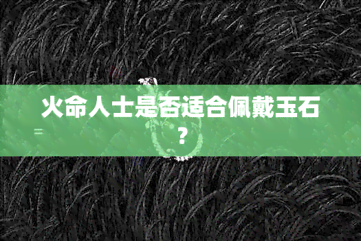 火命人士是否适合佩戴玉石？