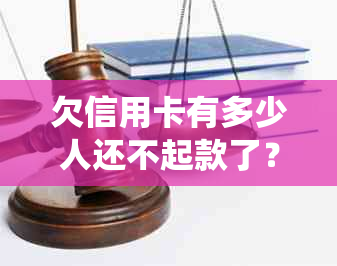 欠信用卡有多少人还不起款了？ 欠信用卡人数统计及影响