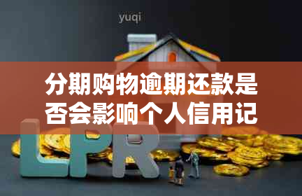 分期购物逾期还款是否会影响个人信用记录的探讨