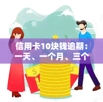 信用卡10块钱逾期：一天、一个月、三个月、一年的影响及处理方法