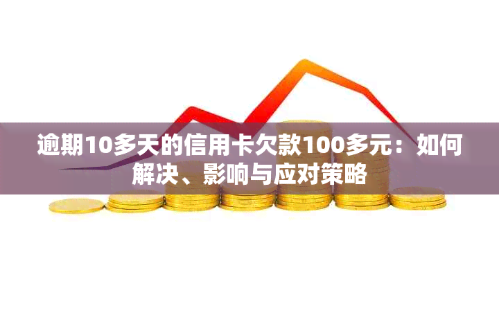 逾期10多天的信用卡欠款100多元：如何解决、影响与应对策略