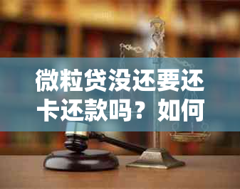 微粒贷没还要还卡还款吗？如何处理和后果是什么？