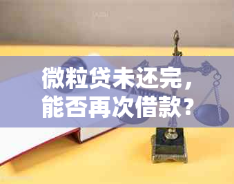 微粒贷未还完，能否再次借款？如何操作？