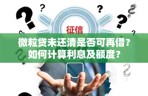 微粒贷未还清是否可再借？如何计算利息及额度？