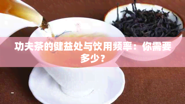 功夫茶的健益处与饮用频率：你需要多少？