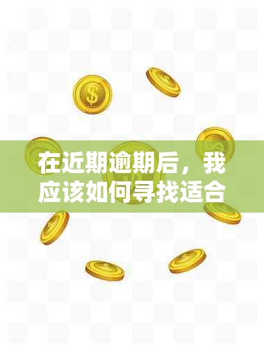 在近期逾期后，我应该如何寻找适合的借款渠道？