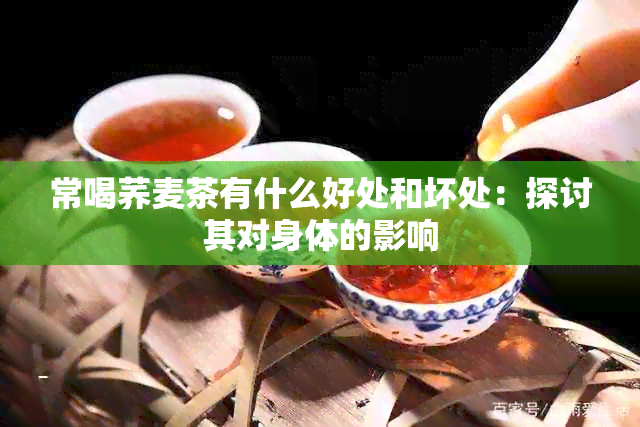 常喝荞麦茶有什么好处和坏处：探讨其对身体的影响