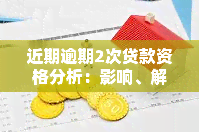 近期逾期2次贷款资格分析：影响、解决方案及可能的信贷政策