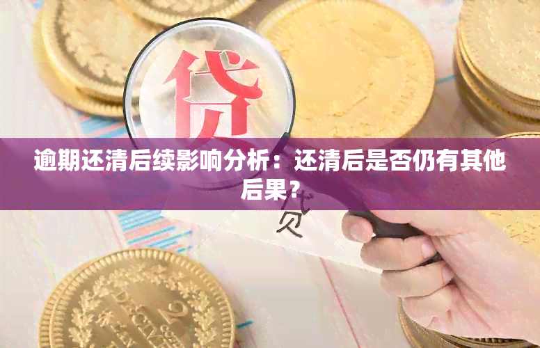 逾期还清后续影响分析：还清后是否仍有其他后果？